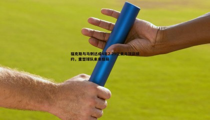 博天堂官网-福克斯与马刺达成4年2.29亿美元顶薪续约，重塑球队未来格局