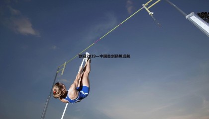 博天堂官网-剑证2019—中国击剑扬帆远航