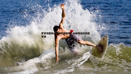 博天堂官网-罗家双胞胎征战俱乐部联赛，血脉相连的绿茵梦想