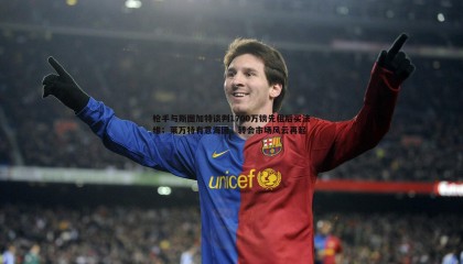 博天堂官网-枪手与斯图加特谈判1700万镑先租后买法维；莱万特有意海因，转会市场风云再起