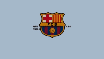 博天堂官网-帕利尼亚呼吁全队专注欧洲杯赛事，淡化主帅传闻风波