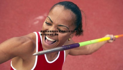 博天堂官网-保加利亚籍裁判出色完成G1吹罚任务 获媒体一致好评后离境