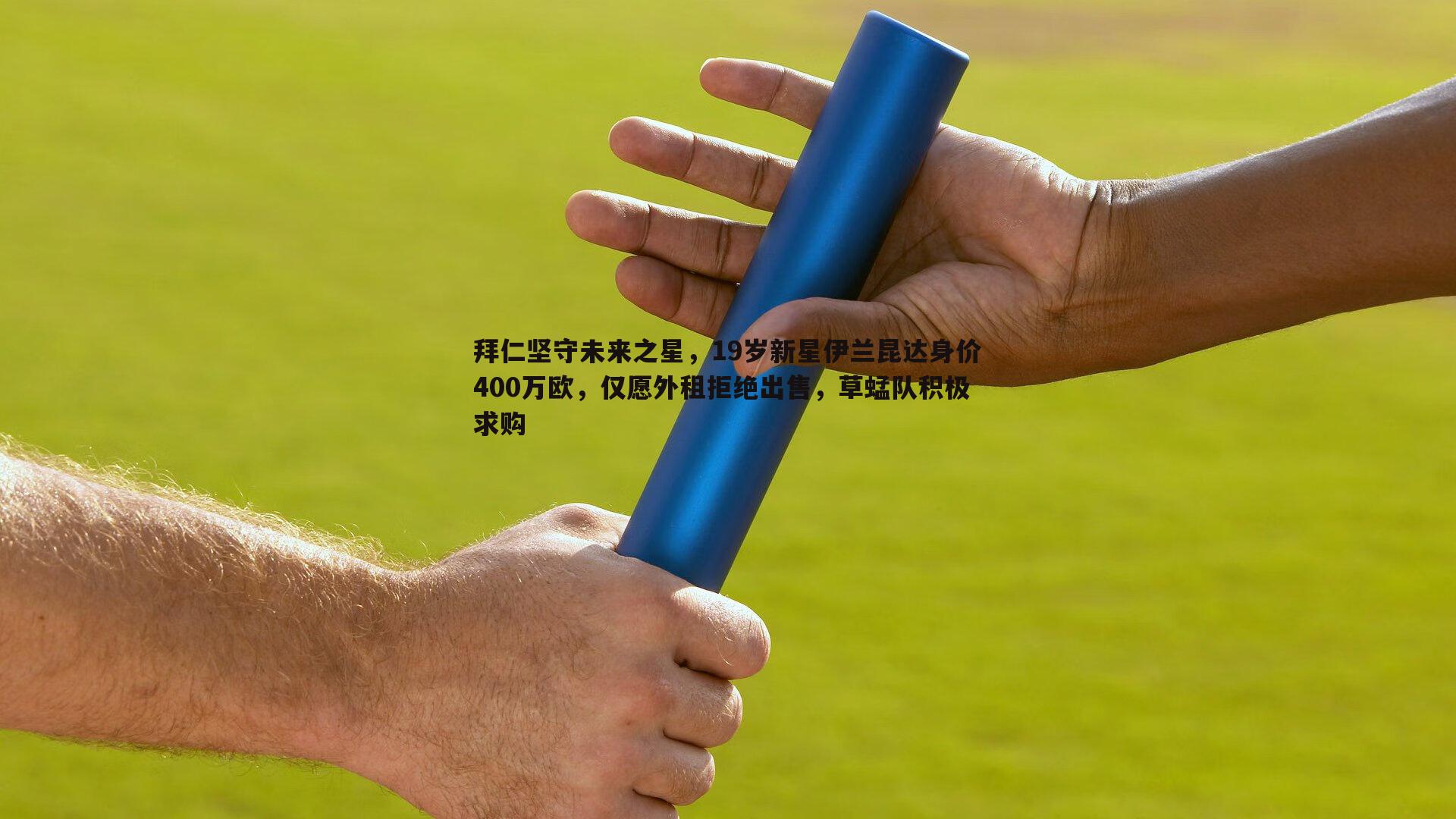 拜仁坚守未来之星，19岁新星伊兰昆达身价400万欧，仅愿外租拒绝出售，草蜢队积极求购