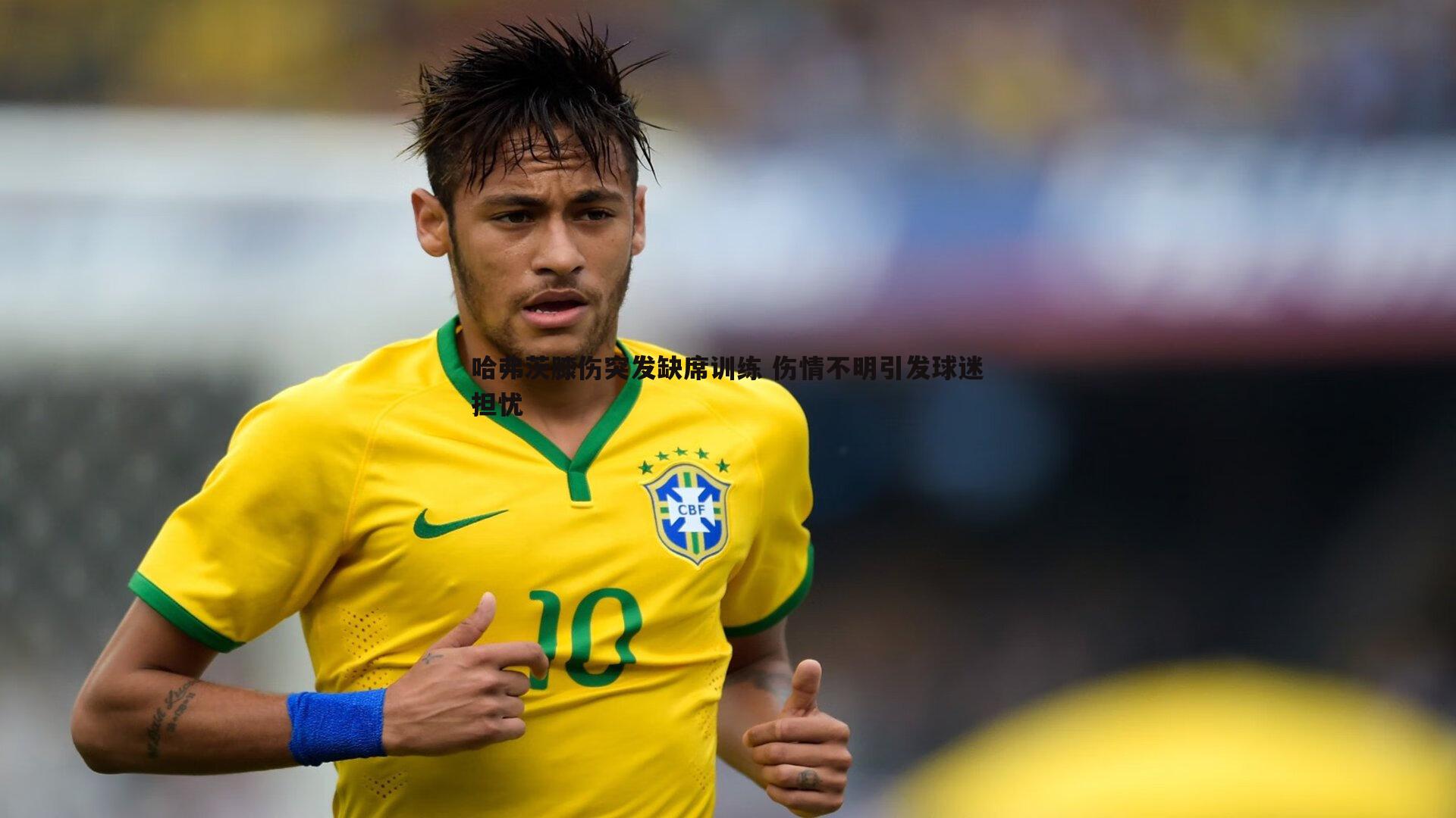 哈弗茨膝伤突发缺席训练 伤情不明引发球迷担忧