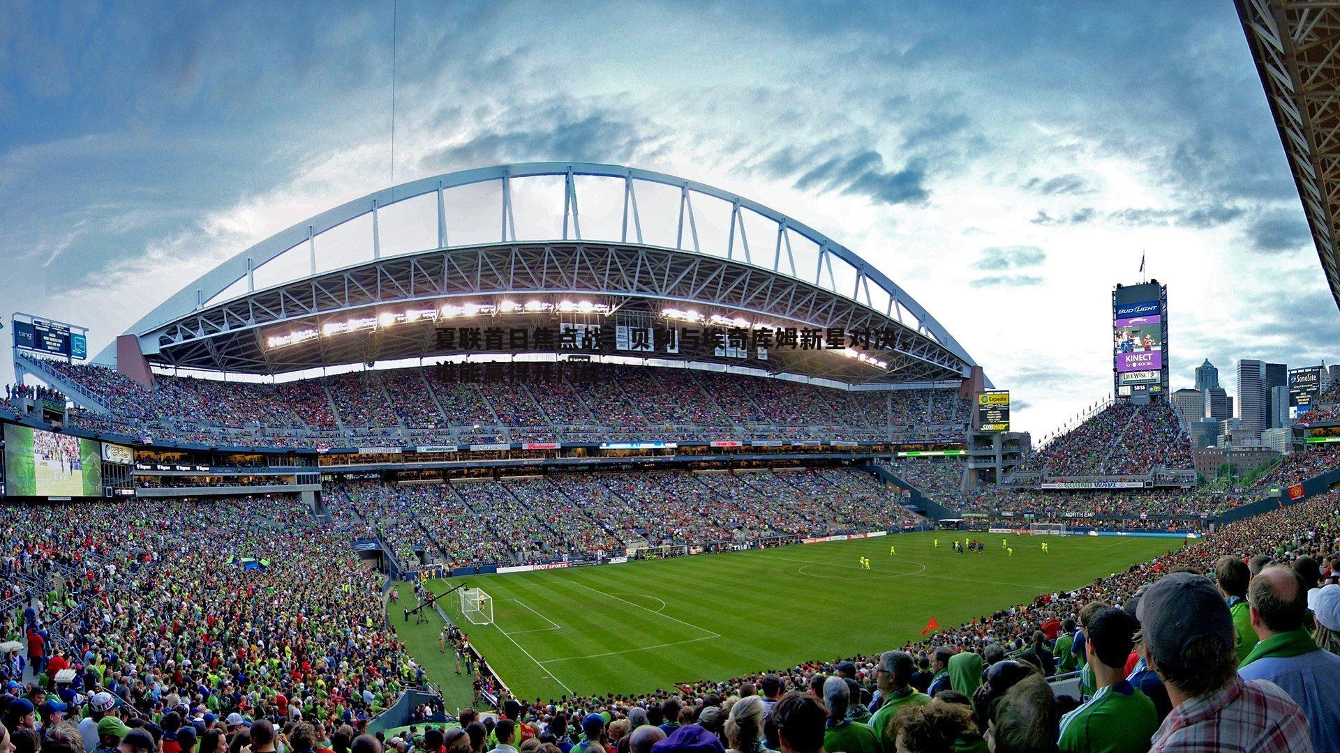 夏联首日焦点战，贝利与埃奇库姆新星对决，谁能赢得开门红？