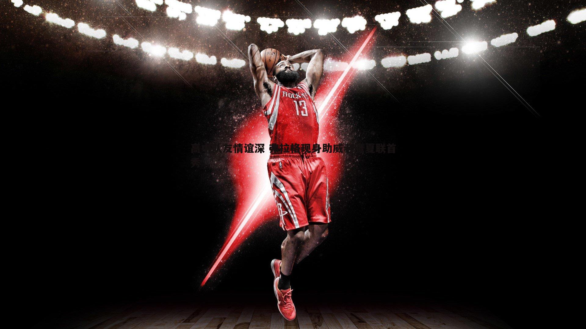 高中队友情谊深 弗拉格现身助威老鹰夏联首秀