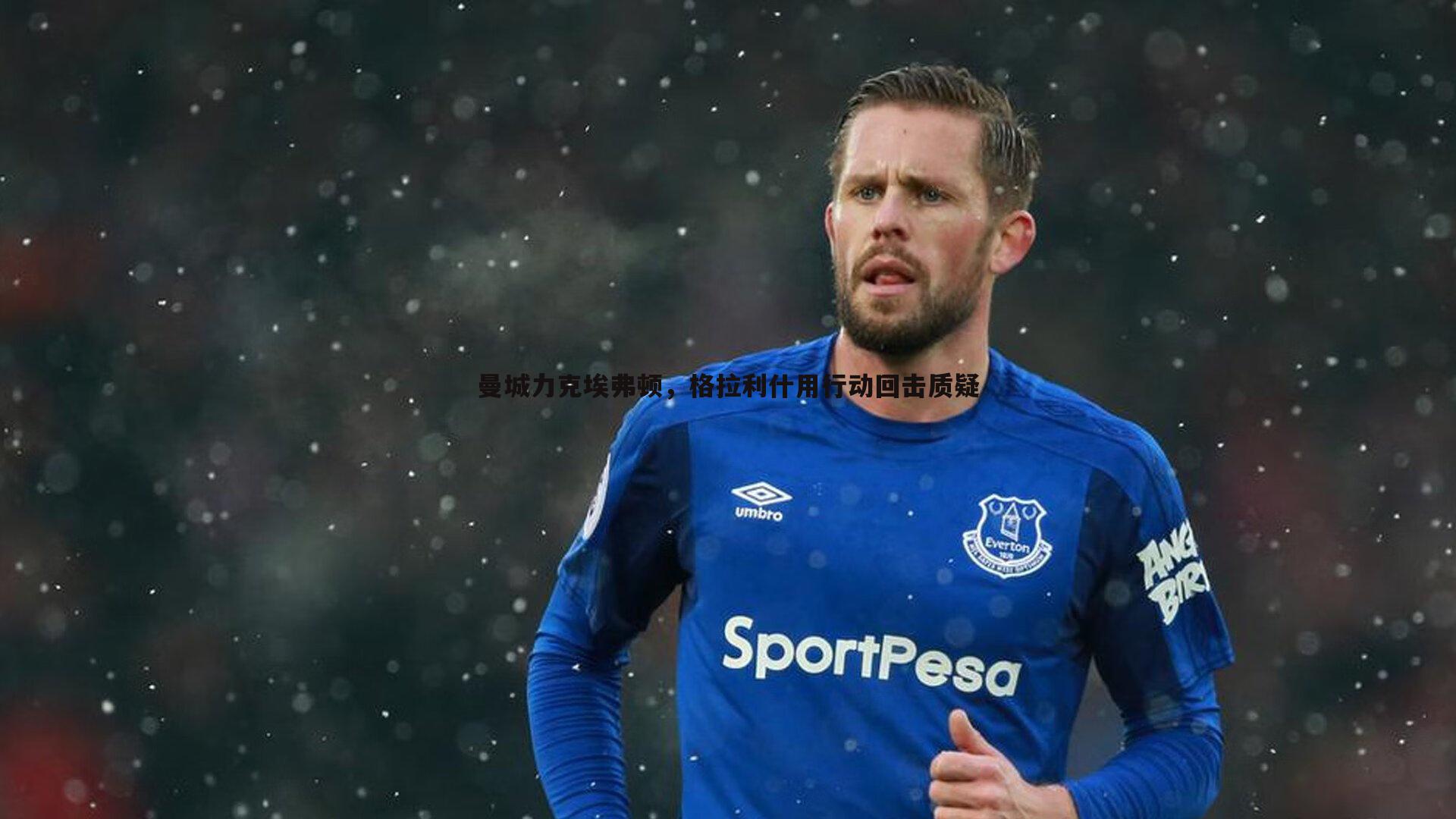 曼城力克埃弗顿,格拉利什用行动回击质疑