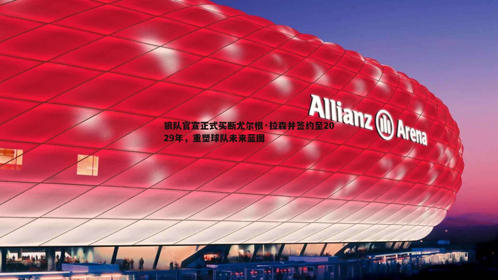 狼队官宣正式买断尤尔根·拉森并签约至2029年,重塑球队未来蓝图