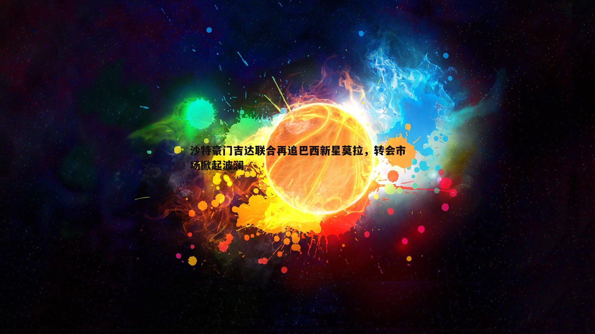 沙特豪门吉达联合再追巴西新星莫拉，转会市场掀起波澜