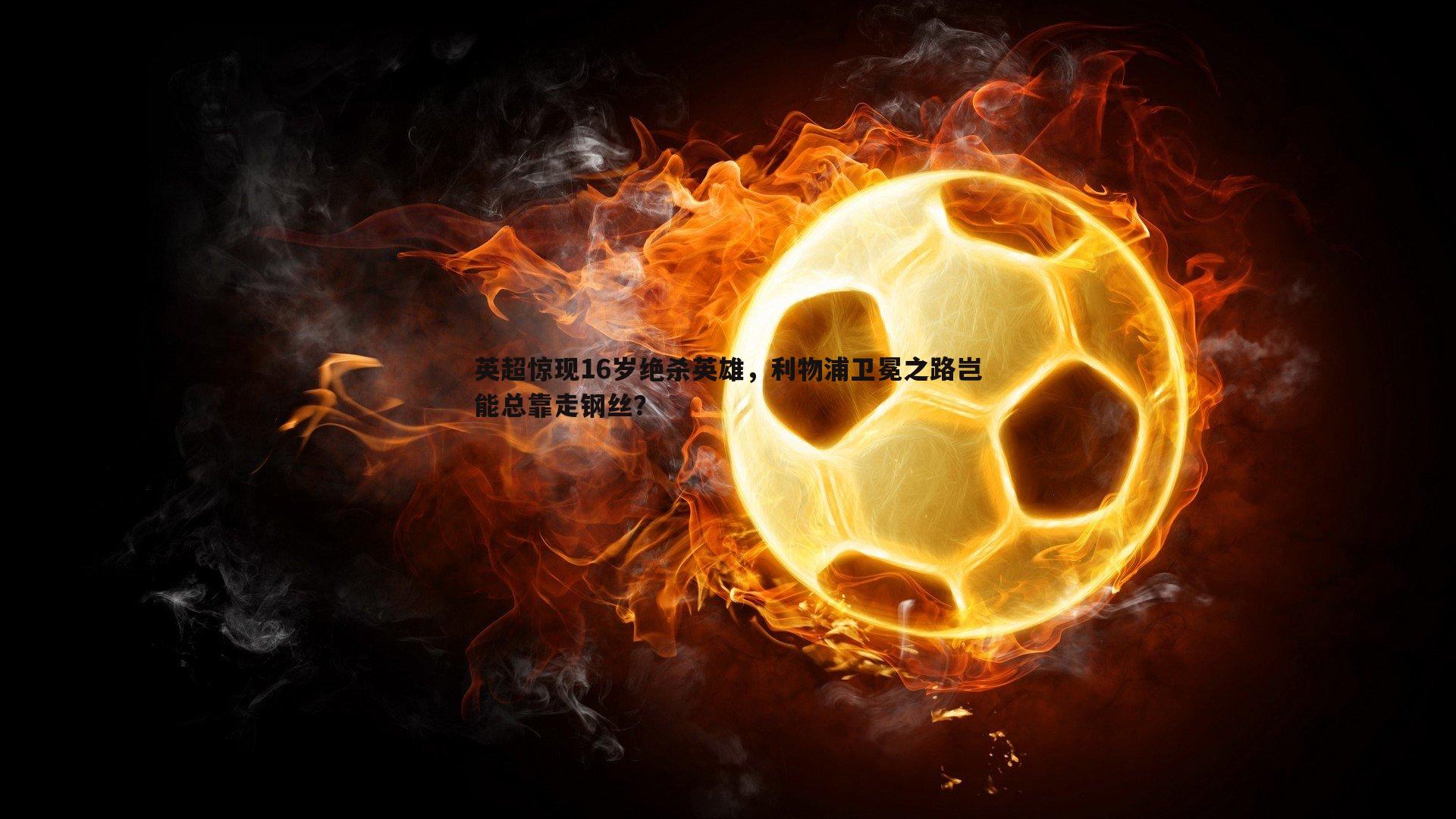 英超惊现16岁绝杀英雄，利物浦卫冕之路岂能总靠走钢丝？