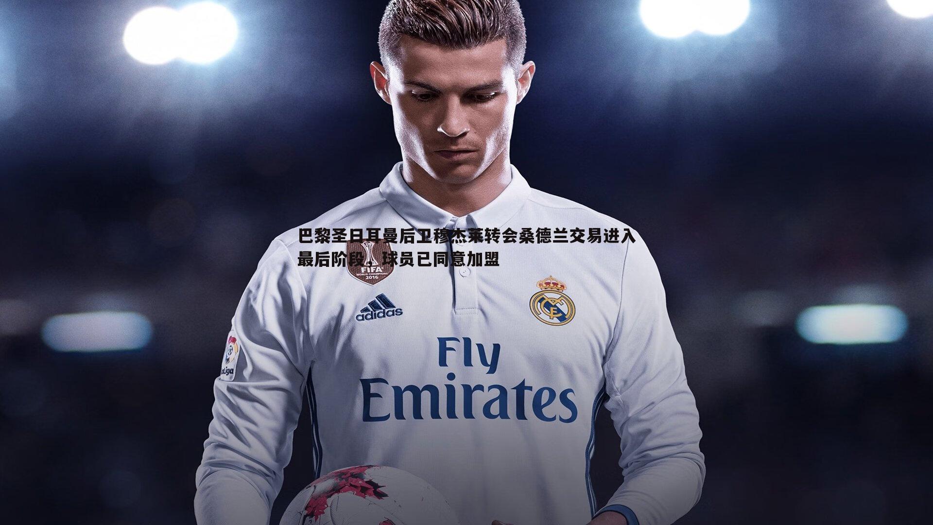 巴黎圣日耳曼后卫穆杰莱转会桑德兰交易进入最后阶段,球员已同意加盟