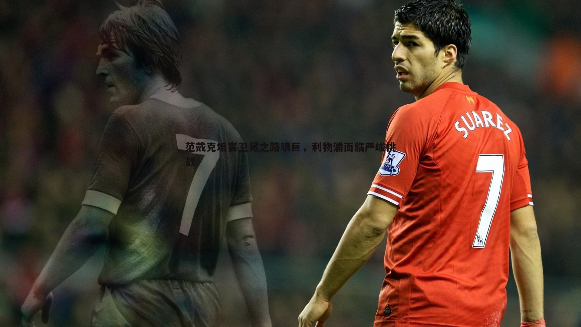 范戴克坦言卫冕之路艰巨，利物浦面临严峻挑战